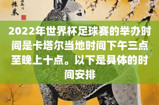 2022年世界杯足球赛的举办时间是卡塔尔当地时间下午三点至晚上十点。以下是具体的时间安排洪湖市顺升工程机械租赁有限公司