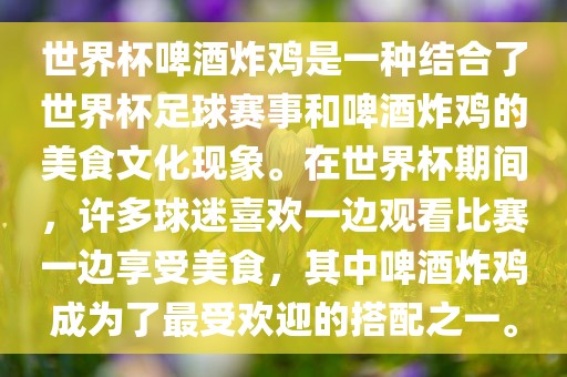 世界杯啤酒炸鸡是一种结合了世界杯足球赛事和啤酒炸鸡的美食文化现象。在世界杯期间，许多球迷喜欢一边观看比赛一边享受美食，其中啤酒炸鸡成为了最受欢迎的搭配之一。洪湖市顺升工程机械租赁有限公司