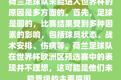 荷兰足球队未能进入世界杯的原因是多方面的。首先，足球是圆的，比赛结果受到多种因素的影响，包括球员状态、战术安排、伤病等。荷兰足球队在世界杯欧洲区预选赛中的表现并不理想，这可能是他们未能晋级的主要原因。