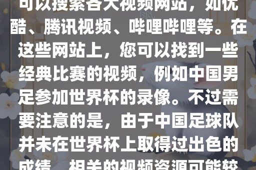 关于中国足球世界杯的视频，您可以搜索各大视频网站，如优酷、腾讯视频、哔哩哔哩等。在这些网站上，您可以找到一些经典比赛的视频，例如中国男足参加世界杯的录像。不过需要注意的是，由于中国足球队并未在世界杯上取得过出色的成绩，相关的视频资源可能较少。洪湖市顺升工程机械租赁有限公司