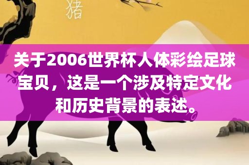关于2006世界杯人体彩绘足球宝贝，这是一个涉及特定文化和历史背景的表述。