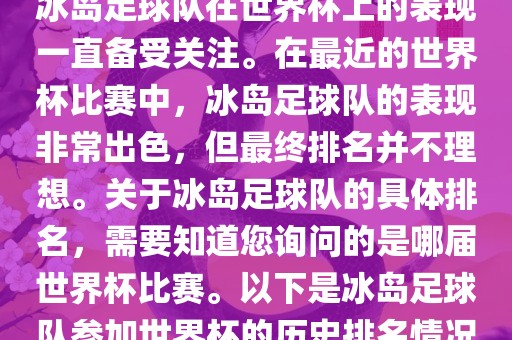 冰岛足球队在世界杯上的表现一直备受关注。在最近的世界杯比赛中，冰岛足球队的表现非常出色，但最终排名并不理想。关于冰岛足球队的具体排名，需要知道您询问的是哪届世界杯比赛。以下是冰岛足球队参加世界杯的历史排名情况