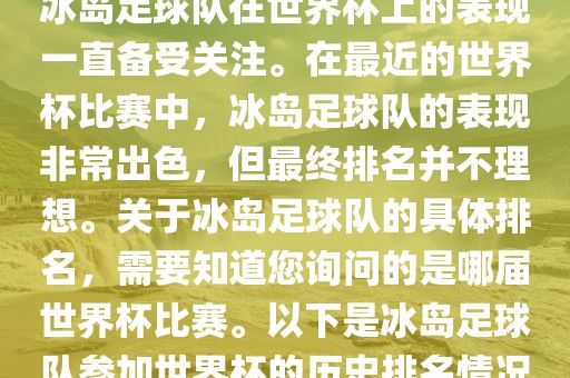 冰岛足球队在世界杯上的表现一直备受关注。在最近的世界杯比赛中，冰岛足球队的表现非常出色，但最终排名并不理想。关于冰岛足球队的具体排名，需要知道您询问的是哪届世界杯比赛。以下是冰岛足球队参加世界杯的历史排名情况