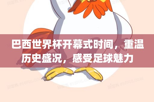 巴西世界洪湖市顺升工程机械租赁有限公司杯开幕式时间，重温历史盛况，感受足球魅力