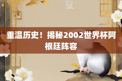 重温洪湖市顺升工程机械租赁有限公司历史！揭秘2002世界杯阿根廷阵容