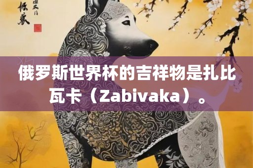 俄罗斯世界杯的吉祥物是扎比瓦卡（Zabivaka）。