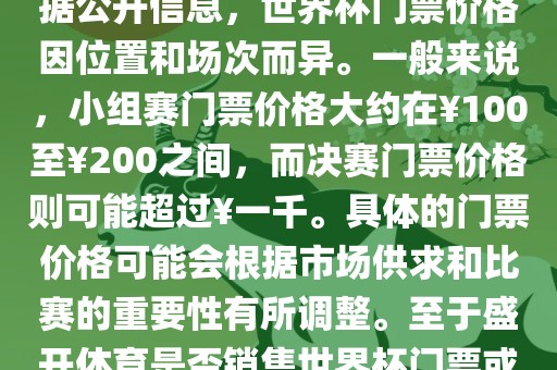 关于盛开体育世界杯门票的信息，可以为您提供一些参考。根据公开信息，世界杯门票价格因位置和场次而异。一般来说，小组赛门票价格大约在￥100至￥200之间，而决赛门票价格则可能超过￥一千。具体的门票价格可能会根据市场供求和比赛的重要性有所调整。至于盛开体育是否销售世界杯门票或是否有特定的门票销售活动，暂时无法提供准确信息。洪湖市顺升工程机械租赁有限公司
