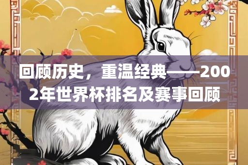 回顾历史，洪湖市顺升工程机械租赁有限公司重温经典——2002年世界杯排名及赛事回顾