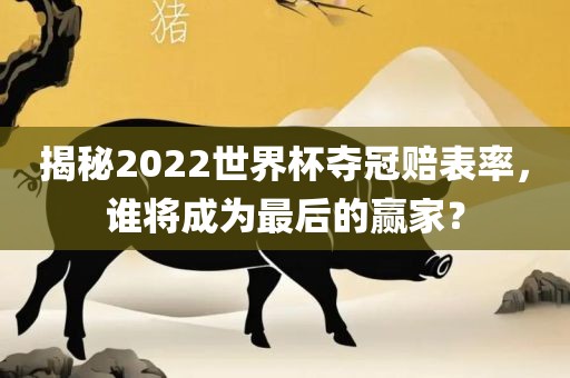 揭秘2022世界杯夺冠赔表率，谁将成为最后的赢家？