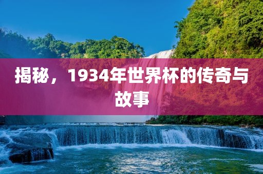 揭秘，1934年世界杯的传奇与故事