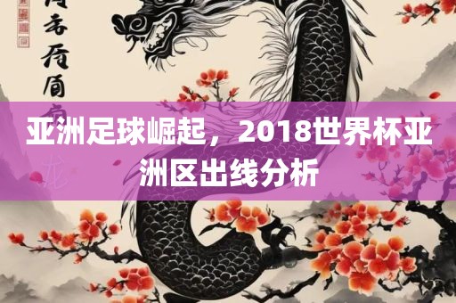 亚洲足球崛起，2018世界杯亚洲区出线分析