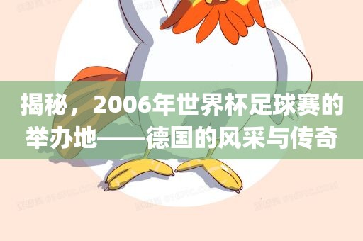 揭秘，2006年世界杯足球赛的举办地——德国的风采与传洪湖市顺升工程机械租赁有限公司奇