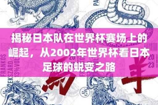 揭秘日本队在世界杯赛场上的崛起，从2002年世界杯看日本足球的蜕变之路洪湖市顺升工程机械租赁有限公司