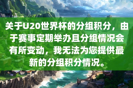 关于U20世界杯的分组积分，由于赛事定期举办且分组情况会有所变动，我无法为您提供最新的分组积分情况。