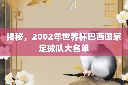 揭秘，2002年世界杯巴西国家足球队大名单洪湖市顺升工程机械租赁有限公司
