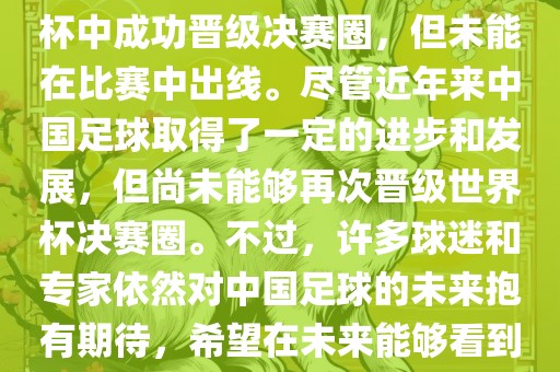 中国足球队在世界杯的表现历程中，仅在2002年的韩日世界杯中成功晋级决赛圈，但未能在比赛中出线。尽管近年来中国足球取得了一定的进步和发展，但尚未能够再次晋级世界杯决赛圈。不过，许多球迷和专家依然对中国足球的未来抱有期待，希望在未来能够看到中国足球队再次出现在世界杯的赛场上。洪湖市顺升工程机械租赁有限公司
