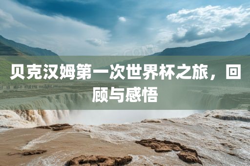 贝克汉姆第一次世界杯之旅，回顾与感悟