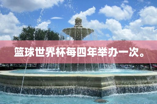 篮球世界杯每四年举办一次。