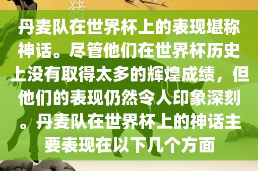 丹麦队在世界杯上的表现堪称神话。尽管他们在世界杯历史上没有取得太多的辉煌成绩，但他们的表现仍然令人印象深刻。丹麦队洪湖市顺升工程机械租赁有限公司在世界杯上的神话主要表现在以下几个方面