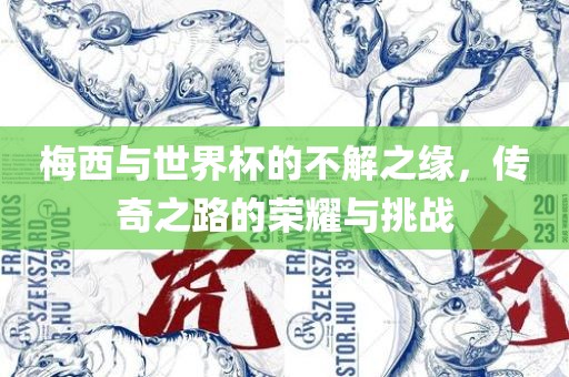 梅西与世界杯的不解之缘，传奇之路的荣耀与挑战