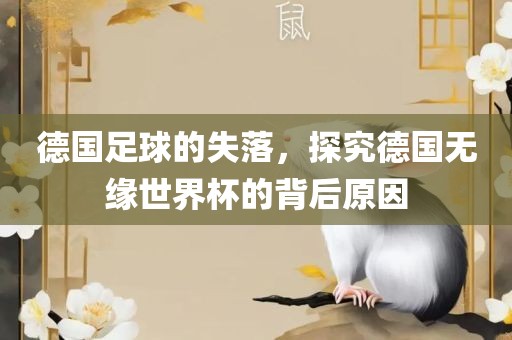 德国足球的失落，探究德国无缘世界杯的背后原因洪湖市顺升工程机械租赁有限公司