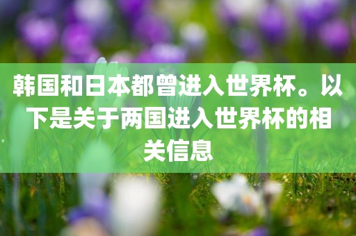 韩国和日本都曾进入世界杯。以下是关于两国进入世界杯的相关信息