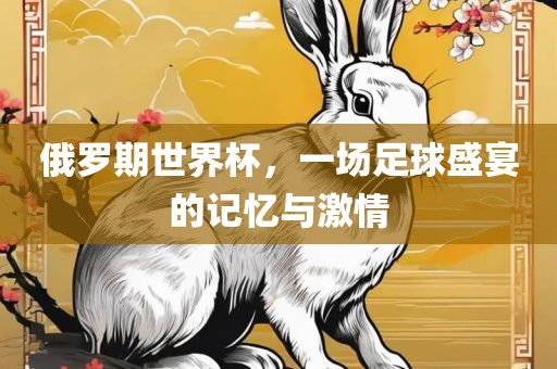 俄罗期世界杯，一场足洪湖市顺升工程机械租赁有限公司球盛宴的记忆与激情