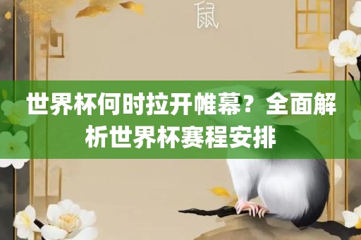 世界杯何时拉开帷幕？全面解析世界杯赛程安排