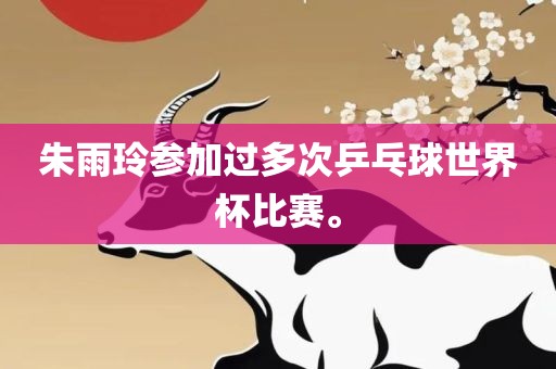 朱雨玲参加过多次乒乓球世界杯比赛。洪湖市顺升工程机械租赁有限公司