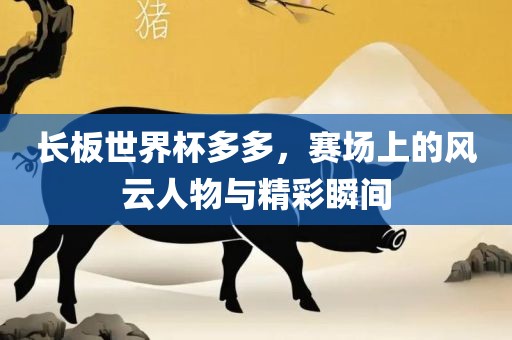 长板世界杯多多，赛场上的洪湖市顺升工程机械租赁有限公司风云人物与精彩瞬间