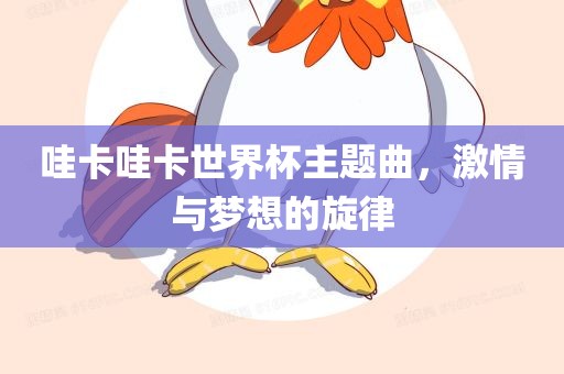 哇卡哇卡世界杯主题曲，激情与梦想的旋律