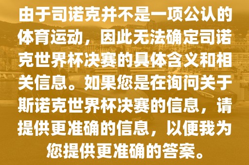 由于司诺克并不是一项公认的体育运动，因此无法确定司诺克世界杯决赛的具体含义和相关信息。如果您是在询问关于斯诺克世界杯决赛的信息，请提供更准确的信息，以便我为您提供更准确的答案。洪湖市顺升工程机械租赁有限公司