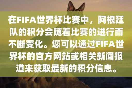 在FIFA世界杯比赛中，阿根廷队的积分会随着比赛的进行而不断变化。您可以通过FIFA世界杯的官方网站或相关新闻报道来获取最新的积分信息。