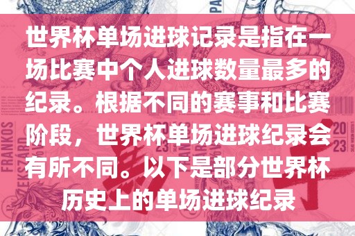 世界杯单场进球记录是指在一场比赛中个人进球数量最多的纪录。根据不同的赛事和比赛阶段，世界杯单场进球纪录会有所不同。以下是部分世界杯历史上的单场进球纪录洪湖市顺升工程机械租赁有限公司