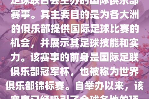 国际足联俱乐部世界杯（FIFA Club World Cup，简称，俱乐部世界杯），是一项由国际足球联合会主办的国际俱乐部赛事。其主要目的是为各大洲的俱乐部提供国际足球比赛的机会，并展示其足球技能和实力。该赛事的前身是国际足联俱乐部冠军杯，也被称为世界俱乐部锦标赛。自举办以来，该赛事已经吸引了全球各地的顶级俱乐部参与。这项赛事的冠军被视为全球俱乐部足球的最高荣誉之一。