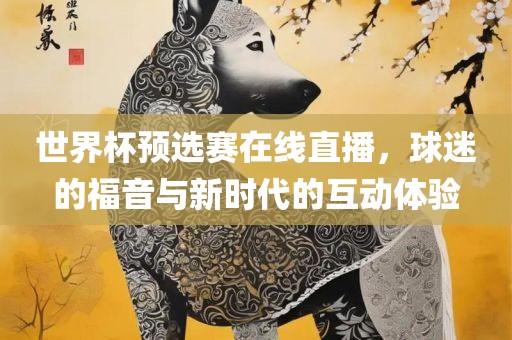 世界杯预选赛在线直播，球迷的福音与新时代的互动体验洪湖市顺升工程机械租赁有限公司