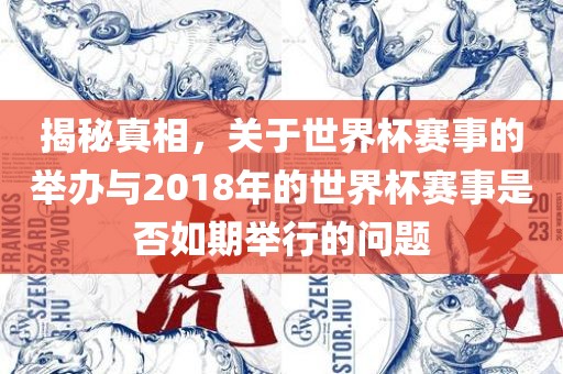 揭秘真相洪湖市顺升工程机械租赁有限公司，关于世界杯赛事的举办与2018年的世界杯赛事是否如期举行的问题