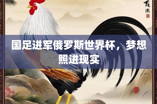 国足进军俄罗斯世界杯，梦想照进现实洪湖市顺升工程机械租赁有限公司