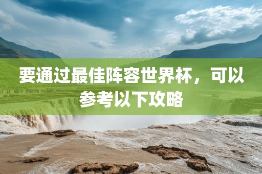 要通过最佳阵容世界杯，可以参考以下攻略洪湖市顺升工程机械租赁有限公司