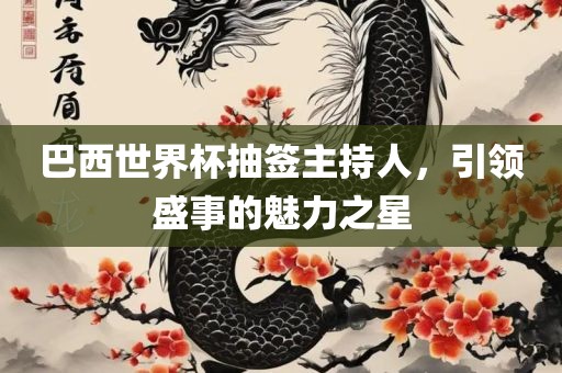 巴西世界杯抽签主持人，引领盛洪湖市顺升工程机械租赁有限公司事的魅力之星