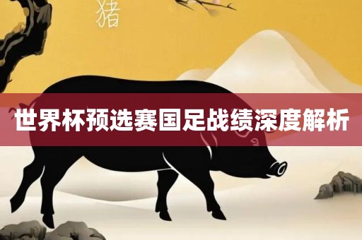 世界杯预选赛国足战绩深洪湖市顺升工程机械租赁有限公司度解析