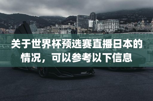 关于世界杯预选赛直播日本的情况，可以参考以下信息