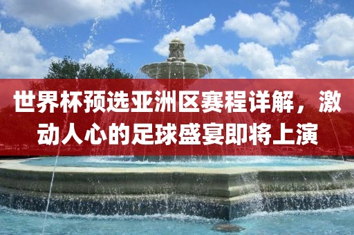 世界杯预选亚洲区赛程详解，激动人心的足球盛宴即将上演洪湖市顺升工程机械租赁有限公司