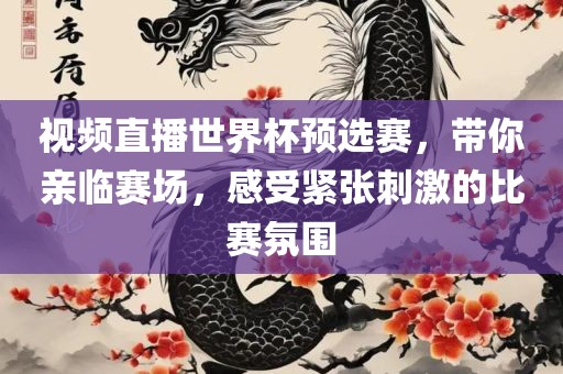 视频直播世界杯预选赛，带你亲临赛场，感受紧张刺激的比赛氛围