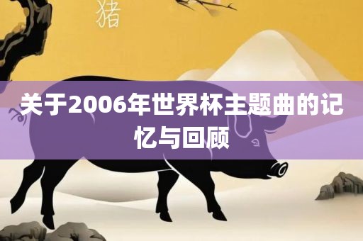 关于2006年世界杯主题曲的记忆与回顾