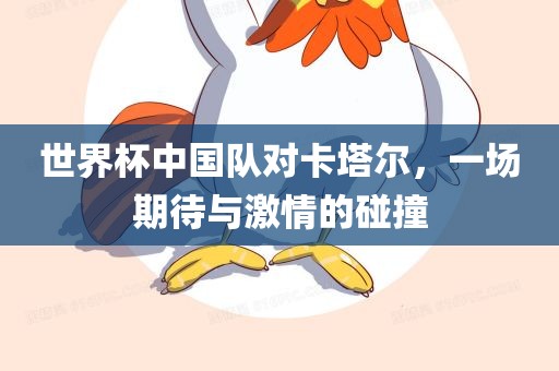 世界杯中国队对卡塔尔，一场期待与激情的碰撞洪湖市顺升工程机械租赁有限公司