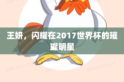 王妍，闪耀在2017世界杯的璀璨明星