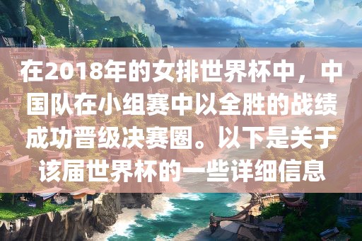 在2018年的女排世界杯中，中国队在小组赛中以全胜的战绩成功晋级决赛圈。以下是关于该届世界杯的一些详细信息洪湖市顺升工程机械租赁有限公司