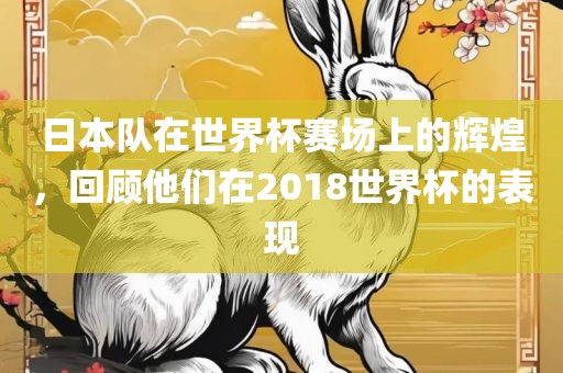 日本队在世界杯赛洪湖市顺升工程机械租赁有限公司场上的辉煌，回顾他们在2018世界杯的表现