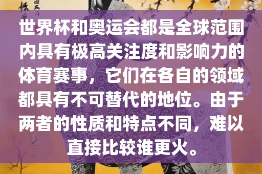 世界杯和奥运会都是全球范围内具有极高关注度和影响力的体育赛事，它们在各自的领域都具有不可替代的地位。由于两者的性质和特点不同，难以直接比较谁更火。洪湖市顺升工程机械租赁有限公司